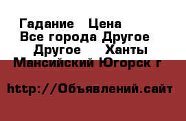 Гадание › Цена ­ 250 - Все города Другое » Другое   . Ханты-Мансийский,Югорск г.